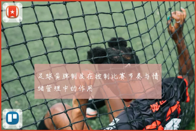 足球黄牌制度在控制比赛节奏与情绪管理中的作用